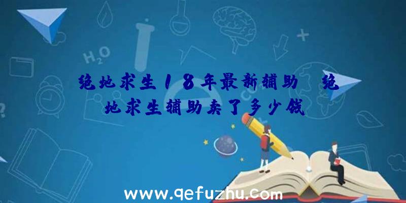 「绝地求生18年最新辅助」|绝地求生辅助卖了多少钱